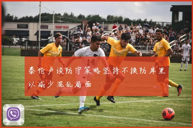 泰伦卢谈防守策略坚持不换防库里以减少混乱局面