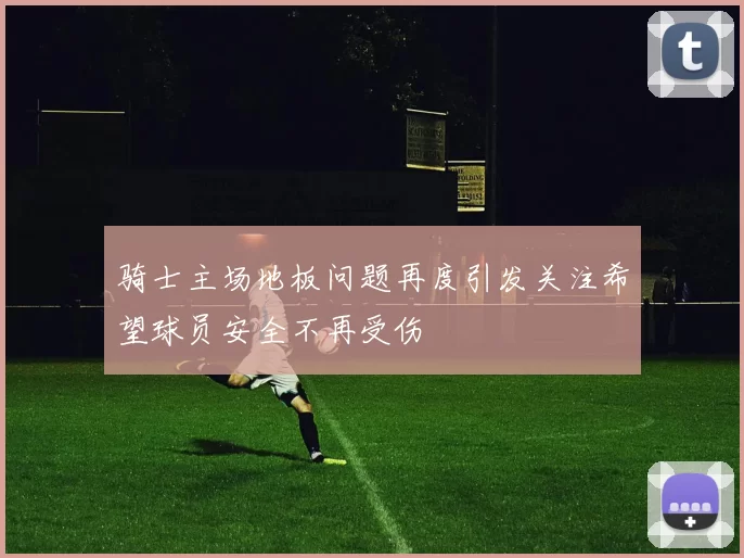 骑士主场地板问题再度引发关注希望球员安全不再受伤
