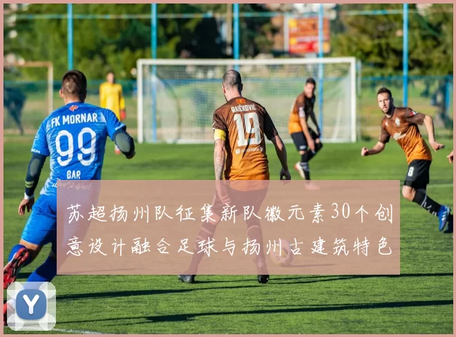 苏超扬州队征集新队徽元素30个创意设计融合足球与扬州古建筑特色