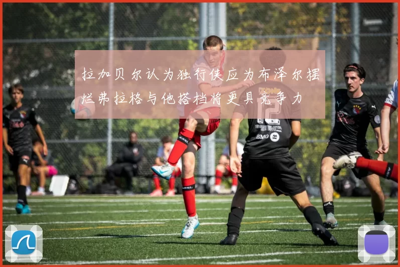 拉加贝尔认为独行侠应为布泽尔摆烂弗拉格与他搭档将更具竞争力