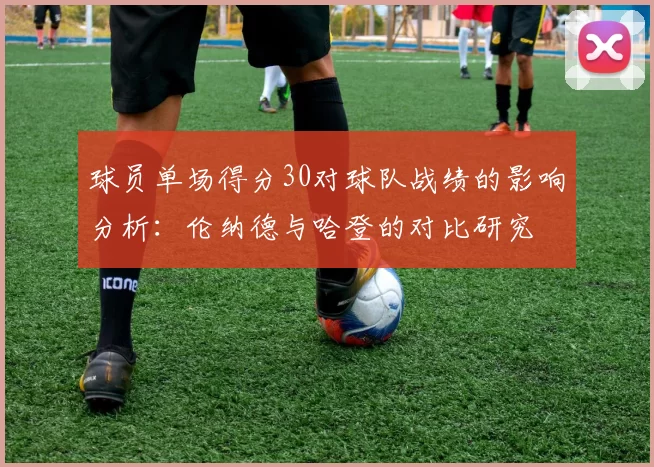 球员单场得分30对球队战绩的影响分析：伦纳德与哈登的对比研究