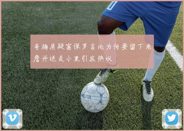 夸梅质疑富保罗言论为何要留下老詹并送走小里引发热议